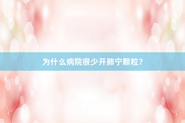 为什么病院很少开肺宁颗粒?